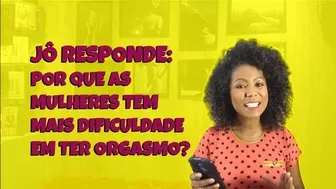 Jô responde #2 - Por que as mulheres tem mais dificuldade em ter orgasmo?